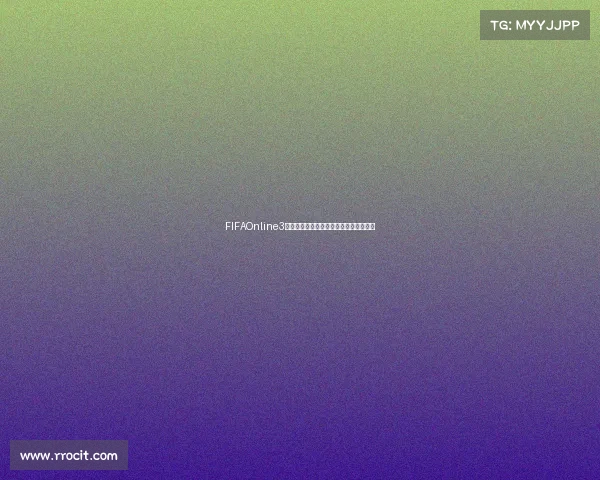 FIFAOnline3韩服世界杯套阵容打造巅峰实战解析指南 FIFAOnline3韩服世界杯套阵容打造巅峰实战解析指南